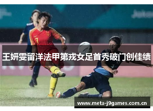 王妍雯留洋法甲第戎女足首秀破门创佳绩 王妍雯留洋法甲第戎女足首秀破门创佳绩