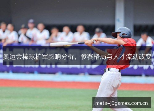 奥运会棒球扩军影响分析,参赛格局与人才流动改变 奥运会棒球扩军影响分析,参赛格局与人才流动改变