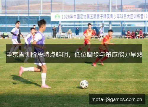 申京青训阶段特点鲜明，低位脚步与策应能力早熟