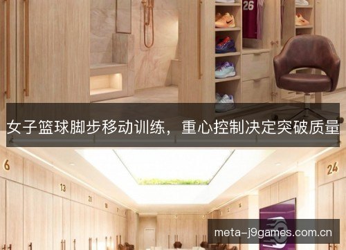 女子篮球脚步移动训练，重心控制决定突破质量